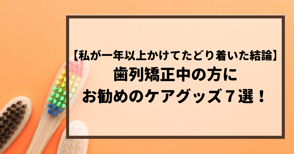 私が一年以上かけてたどり着いた結論 歯列矯正中の方にお勧めのケアグッズ７選 ればげっと